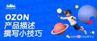 OZON的产品描述该怎么写？让你转化率暴增的小技巧！