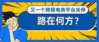 又一个跨境电商平台关停，敢问卖家路在何方？平台转型与入场会不一样吗？