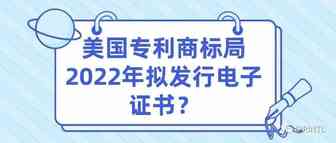 美国专利商标局2022年拟发行电子证书？