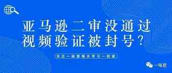 又一轮账号扫荡，有卖家20个店铺被停用，亚马逊二审将全面推行视频验证？