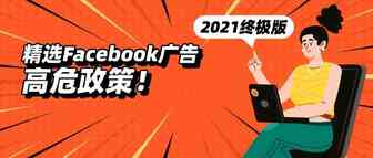 精选Facebook广告高危政策！2021终极版，现在看还来得及~
