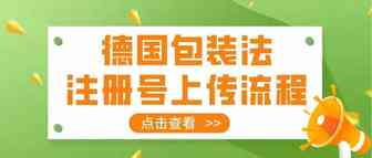 德国站卖家必看：德国包装法注册（EPR）号上传流程