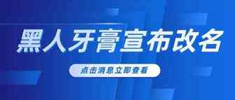 黑人牙膏宣布改名，世界从此再无“黑人牙膏”！