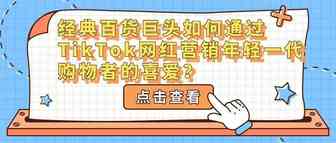 经典百货巨头如何通过TikTok网红营销年轻一代购物者的喜爱？