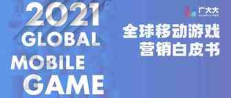 重磅发布！《2021全球移动游戏营销白皮书》