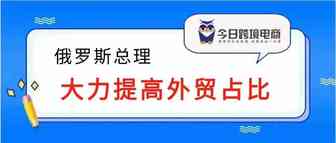 俄罗斯总理：大力提高外贸占比，超50%线下购物人群转移线上