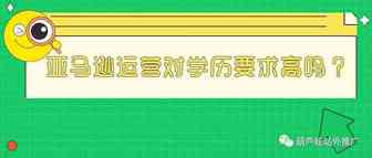 亚马逊运营对学历要求高吗？