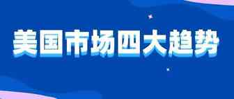 你值得关注的美国市场四大趋势