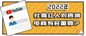 2022年，社媒红人对跨境电商而言有多重要？