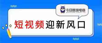 跨境迎来新风口！短视频电商或是昙花一现？