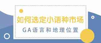 如何选定小语种市场（GA语言和地理位置）