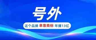 号外！品牌商标效应，这个品牌单靠商标年赚13亿