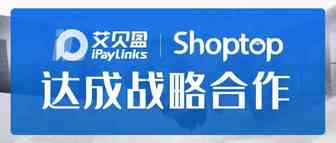 iPayLinks艾贝盈联手Shoptop，加速构建跨境电商全链路服务体系