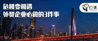危机变机遇，2022外贸企业必做的3件事