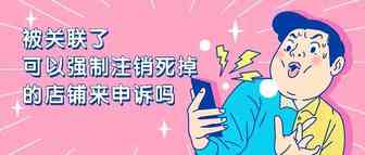 被关联了~可以强制注销死掉的店铺来申诉吗