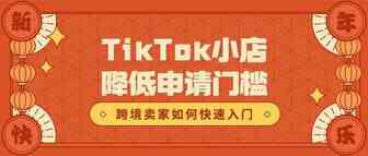 开年大吉！TikTok英国小店降低申请门槛，跨境卖家如何快速入局TikTok？