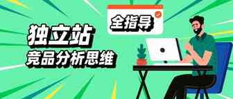 大卖私藏生意经！独立站竞品分析思维全指导