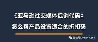 《亚马逊社交媒体促销代码》怎么帮产品设置适合的折扣码