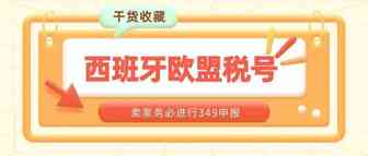 干货！西班牙欧盟税号卖家务必进行349申报，否则税号将被取消