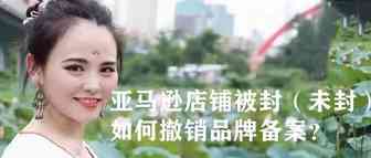 亚马逊店铺被封（未封）,如何撤销品牌备案​？