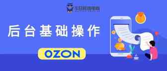 新手入门！OZON后台操作教程详解