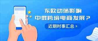 东欧动荡恐波及中俄跨境电商发展？【跨境热点速达】