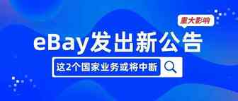 警惕！eBay发出新公告，跨境卖家这2个国家业务或将中断