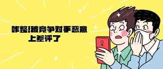 被同行恶意上差评有哪些应对措施