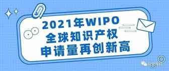 2021年WIPO全球知识产权申请量再创新高