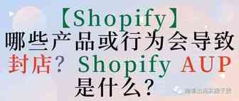 【Shopify】哪些产品或行为会导致封店？Shopify AUP是什么？