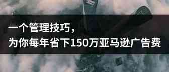 一个管理技巧，为你每年省下150万亚马逊广告费