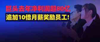 太壕!巨头追加10倍月薪奖励员工!去年成绩单出炉，净利润超80个亿！