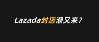 封店潮又来？Lazada本土新店白名单与相关政策解读