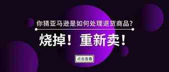 面对消费者退货不仅卖家感到“芭比Q”了，电商巨头也超级头疼！烧掉、重新卖，你猜亚马逊是怎么处理的？