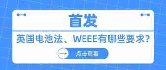 首发！英国电池法、WEEE有哪些要求？【干货篇】