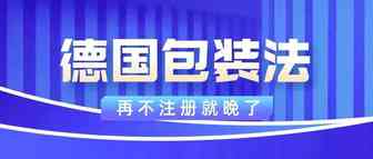 德国包装法验证倒计时，再不注册就晚了！