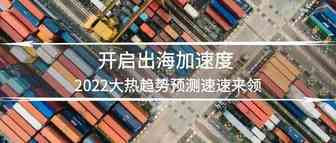 开启出海加速度|2022大热趋势预测速速来领
