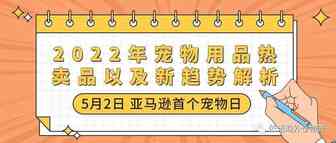 5月2日亚马逊首个宠物日，2022年宠物用品热卖品以及新趋势解析