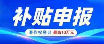 2021年著作权登记补贴出炉，最高可领10万！