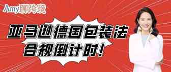Amy聊跨境：亚马逊德国包装法合规倒计时！产品具体下架时间公布！