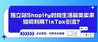 独立站Shopify 时尚生活品类卖家，如何利用TikTok引流？