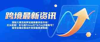 最新跨境资讯！巨头联姻！亚马逊Prime在TikTok开通账号？…【每日资讯】