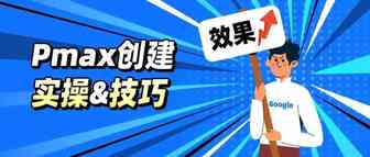 查漏补缺！Google Pmax广告系列创建流程实操&技巧总结