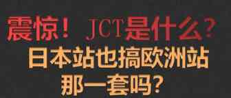 震惊！JCT是什么？日本站也来欧洲站那一套吗？
