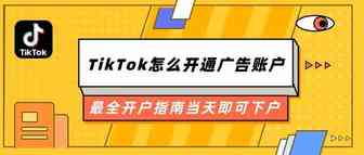 TikTok怎么开通ads账户？最全开户指南当天即可下户