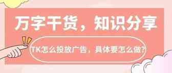 万字干货！TK怎么投放广告，有那些类型，具体要怎么做？