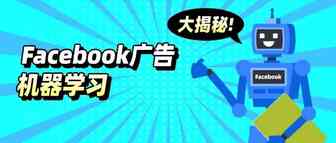 Facebook广告机器学习大揭秘！暗藏起量的神秘技法~
