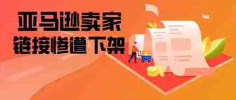 敏哥：亚马逊卖家大量链接惨遭下架，竟是同一人所为！
