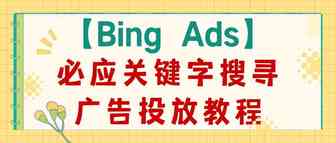 【Bing Ads】必应关键字搜寻广告投放教程（超级全、超级详细，看这篇就够了）