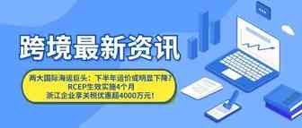 两大国际海运巨头：下半年运价或明显下降RCEP生效实施4个月 浙江企业享关税优惠超4000万元【每日资讯】